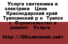 Услуги сантехника и электрика › Цена ­ 500 - Краснодарский край, Туапсинский р-н, Туапсе г. Строительство и ремонт » Услуги   